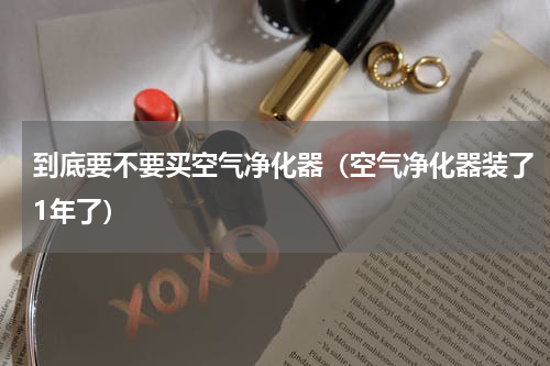 到底要不要买空气净化器（空气净化器装了1年了）