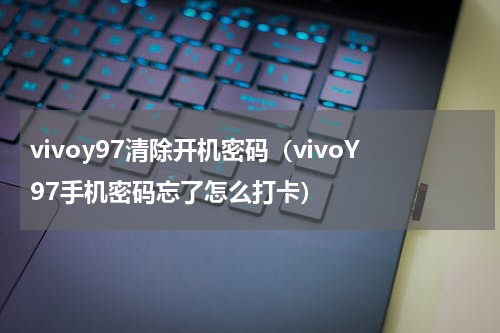 vivoy97清除开机密码（vivoY97手机密码忘了怎么打卡）
