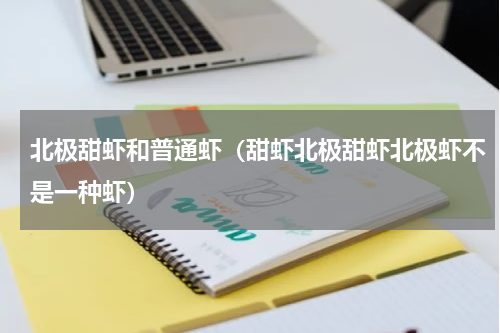 北极甜虾和普通虾（甜虾北极甜虾北极虾不是一种虾）
