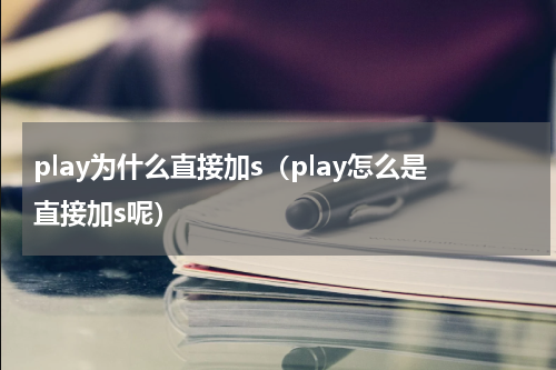 play为什么直接加s（play怎么是直接加s呢）