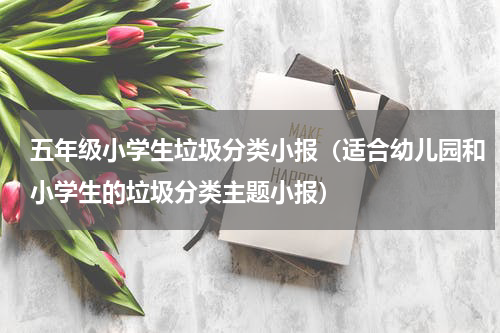 五年级小学生垃圾分类小报（适合幼儿园和小学生的垃圾分类主题小报）