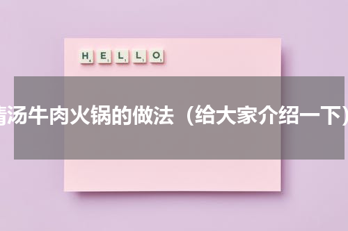 清汤牛肉火锅的做法（给大家介绍一下）