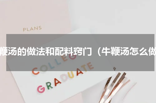 牛鞭汤的做法和配料窍门（牛鞭汤怎么做）