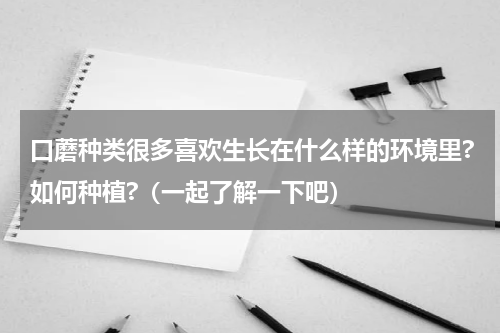 口蘑种类很多喜欢生长在什么样的环境里?如何种植?（一起了解一下吧）