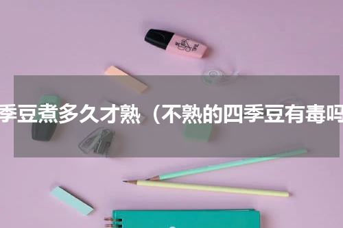 四季豆煮多久才熟（不熟的四季豆有毒吗）