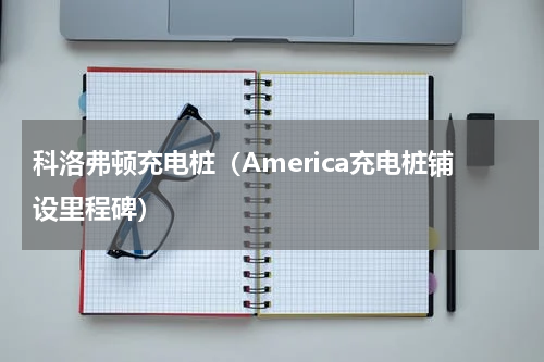 科洛弗顿充电桩（America充电桩铺设里程碑）