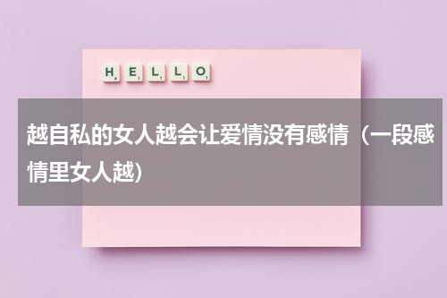 越自私的女人越会让爱情没有感情（一段感情里女人越）