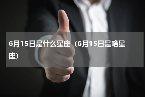 6月15日是什么星座（6月15日是啥星座）