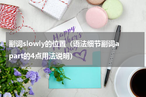 副词slowly的位置（语法细节副词apart的4点用法说明）