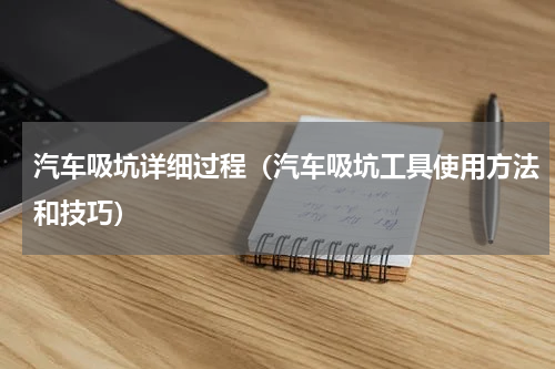 汽车吸坑详细过程（汽车吸坑工具使用方法和技巧）