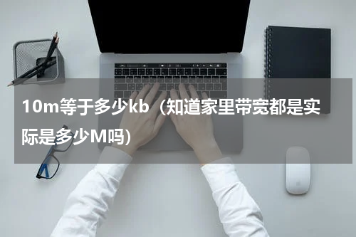 10m等于多少kb（知道家里带宽都是实际是多少M吗）