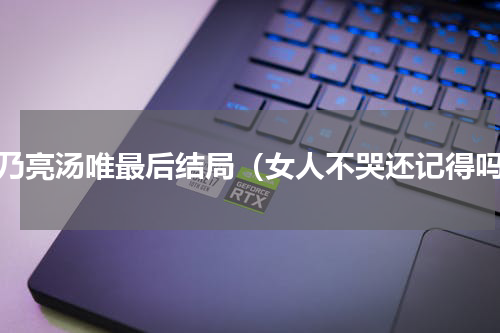贾乃亮汤唯最后结局（女人不哭还记得吗）