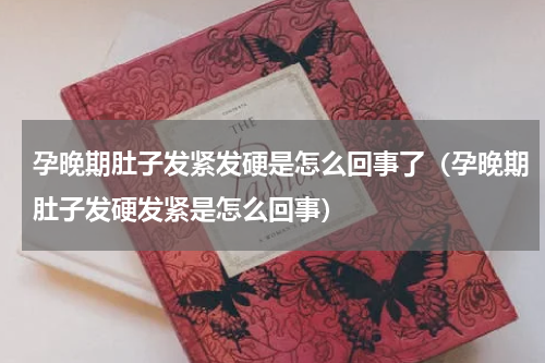 孕晚期肚子发紧发硬是怎么回事了（孕晚期肚子发硬发紧是怎么回事）