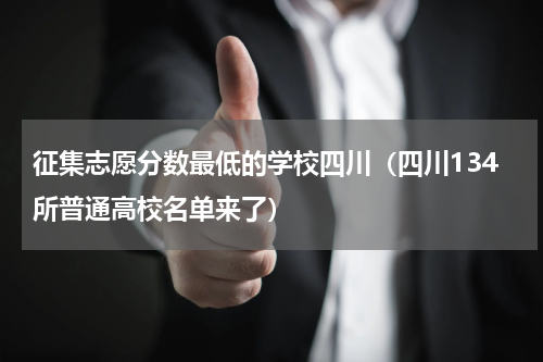征集志愿分数最低的学校四川（四川134所普通高校名单来了）