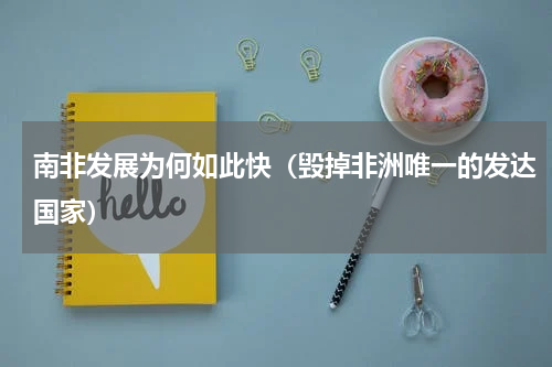 南非发展为何如此快（毁掉非洲唯一的发达国家）