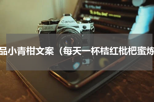 夜品小青柑文案（每天一杯桔红枇杷蜜炼）