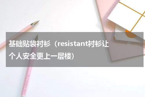 基础贴袋衬衫（resistant衬衫让个人安全更上一层楼）