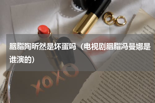 胭脂陶昕然是坏蛋吗（电视剧胭脂冯曼娜是谁演的）