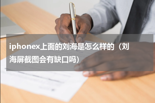 iphonex上面的刘海是怎么样的（刘海屏截图会有缺口吗）