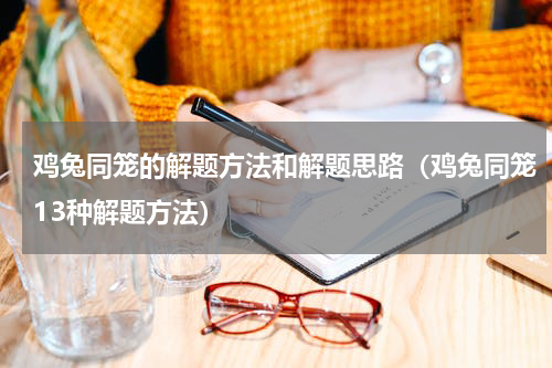 鸡兔同笼的解题方法和解题思路（鸡兔同笼13种解题方法）
