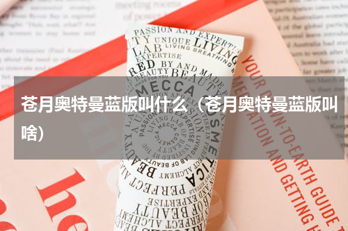 苍月奥特曼蓝版叫什么（苍月奥特曼蓝版叫啥）