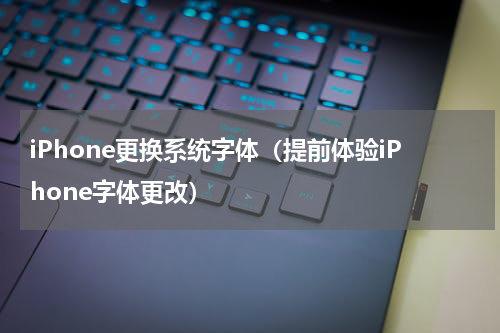 iPhone更换系统字体（提前体验iPhone字体更改）