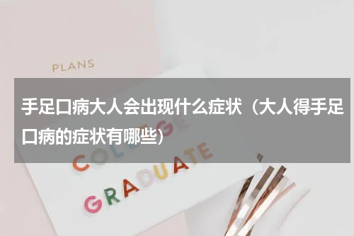 手足口病大人会出现什么症状（大人得手足口病的症状有哪些）