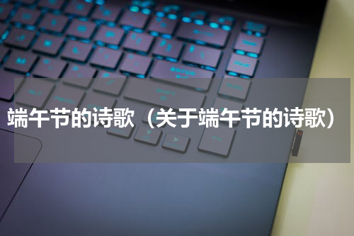 端午节的诗歌（关于端午节的诗歌）