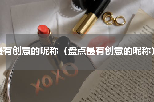 最有创意的昵称（盘点最有创意的昵称）