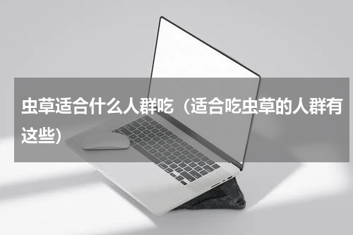 虫草适合什么人群吃（适合吃虫草的人群有这些）