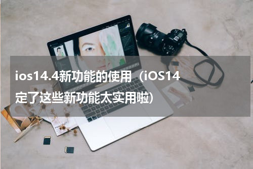 ios14.4新功能的使用（iOS14定了这些新功能太实用啦）