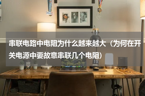 串联电路中电阻为什么越来越大（为何在开关电源中要故意串联几个电阻）