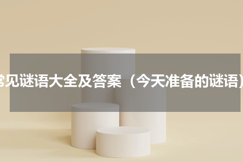 常见谜语大全及答案（今天准备的谜语）