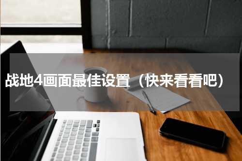 战地4画面最佳设置（快来看看吧）