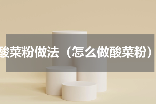酸菜粉做法（怎么做酸菜粉）
