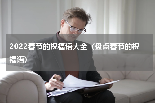 2022春节的祝福语大全（盘点春节的祝福语）