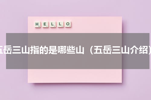 五岳三山指的是哪些山（五岳三山介绍）