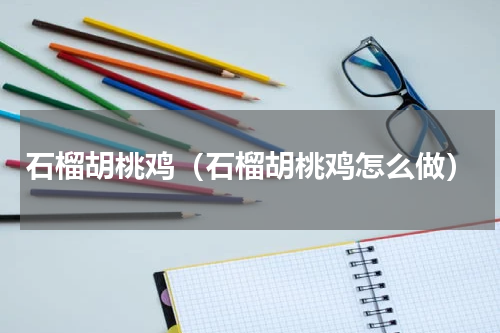 石榴胡桃鸡（石榴胡桃鸡怎么做）