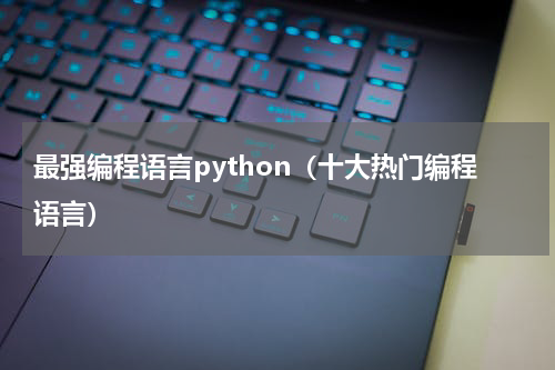 最强编程语言python（十大热门编程语言）