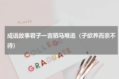 成语故事君子一言驷马难追（子欲养而亲不待）
