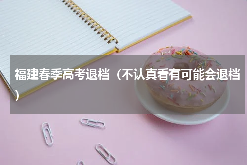 福建春季高考退档（不认真看有可能会退档）