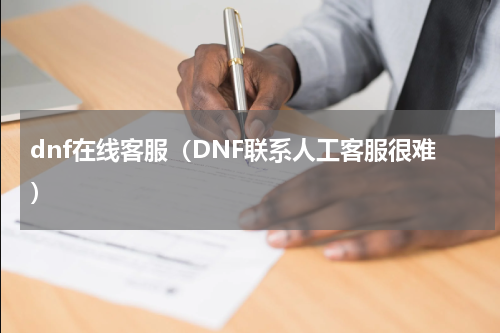 dnf在线客服（DNF联系人工客服很难）