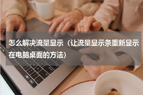 怎么解决流量显示（让流量显示条重新显示在电脑桌面的方法）