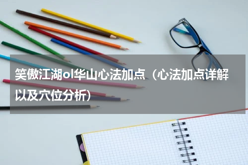 笑傲江湖ol华山心法加点（心法加点详解以及穴位分析）