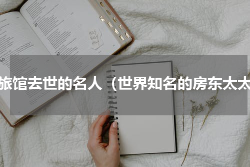 小旅馆去世的名人（世界知名的房东太太）