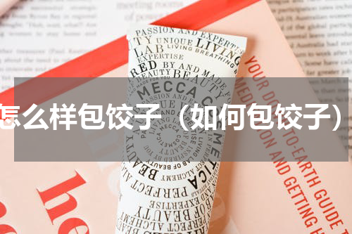 怎么样包饺子（如何包饺子）