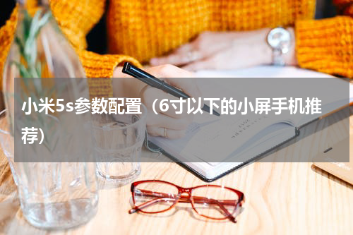 小米5s参数配置（6寸以下的小屏手机推荐）