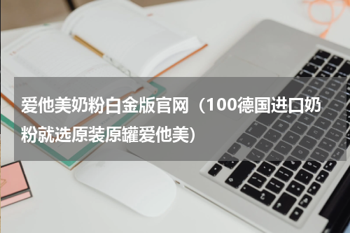 爱他美奶粉白金版官网（100德国进口奶粉就选原装原罐爱他美）