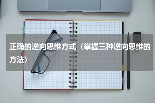 正确的逆向思维方式（掌握三种逆向思维的方法）