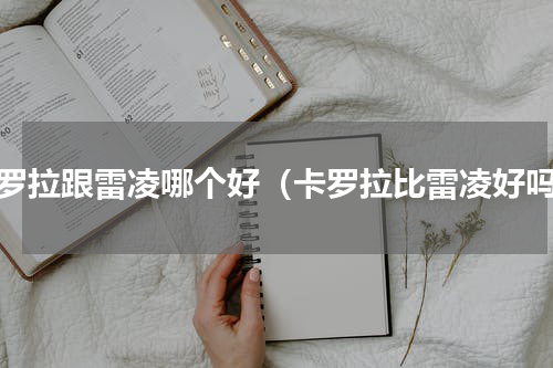 卡罗拉跟雷凌哪个好（卡罗拉比雷凌好吗）
